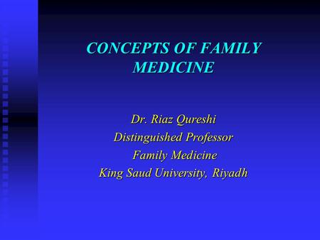 CONCEPTS OF FAMILY MEDICINE Dr. Riaz Qureshi Distinguished Professor Family Medicine Family Medicine King Saud University, Riyadh.