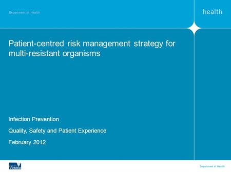 Patient-centred risk management strategy for multi-resistant organisms Infection Prevention Quality, Safety and Patient Experience February 2012.