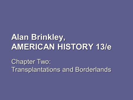 Alan Brinkley, AMERICAN HISTORY 13/e Chapter Two: Transplantations and Borderlands.