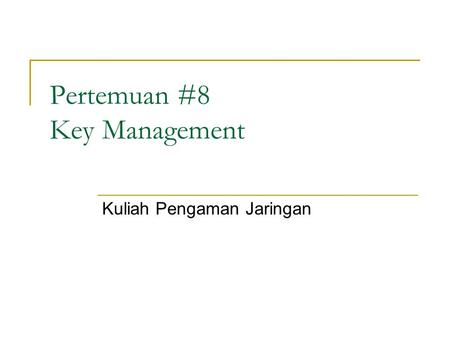 Pertemuan #8 Key Management Kuliah Pengaman Jaringan.