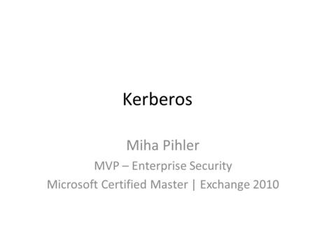 Kerberos Miha Pihler MVP – Enterprise Security Microsoft Certified Master | Exchange 2010.