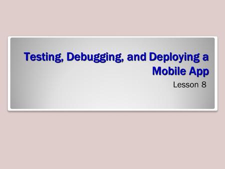 Testing, Debugging, and Deploying a Mobile App Lesson 8.