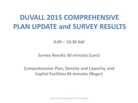 DUVALL 2015 COMPREHENSIVE PLAN UPDATE and SURVEY RESULTS 9:00 – 10:30 AM Survey Results 30 minutes (Lara) Comprehensive Plan, Density and Capacity, and.