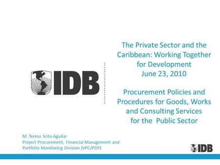 The Private Sector and the Caribbean: Working Together for Development June 23, 2010 Procurement Policies and Procedures for Goods, Works and Consulting.