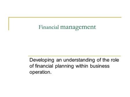 Financial management Developing an understanding of the role of financial planning within business operation.