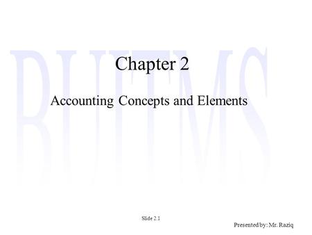 Presented by: Mr. Raziq Chapter 2 Accounting Concepts and Elements Slide 2.1.