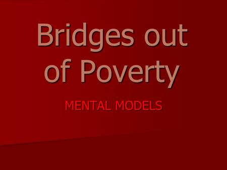 Bridges out of Poverty MENTAL MODELS. OBJECTIVES Explore the concrete experience of people in generational poverty Explore the concrete experience of.