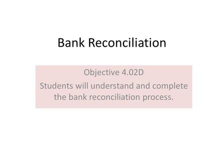 Bank Reconciliation Objective 4.02D Students will understand and complete the bank reconciliation process.