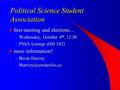 Political Science Student Association first meeting and elections... first meeting and elections... – Wednesday, October 4 th, 12:30 – PSSA Lounge (HH.