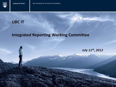 UBC IT Integrated Reporting Working Committee July 11 th, 2012.