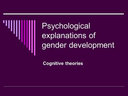 Psychological explanations of gender development Cognitive theories.