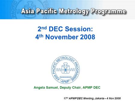 2 nd DEC Session: 4 th November 2008 Angela Samuel, Deputy Chair, APMP DEC 17 th APMP DEC Meeting, Jakarta – 4 Nov 2008.