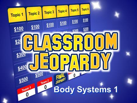 Body Systems 1 Topic 1 $100 $200 $300 $400 $500 Topic 2Topic 3Topic 4Topic 5Topic 6 Team 1Team 2Team 3Team 4 $200.