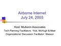 Airborne Internet July 24, 2003 Host: Mulkerin Associates Tech Planning Facilitators: Yost, McHugh & Meer Organizational Discussion Facilitator: Masson.