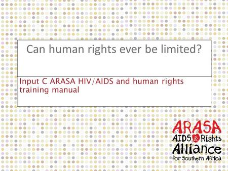 Can human rights ever be limited? Input C ARASA HIV/AIDS and human rights training manual.