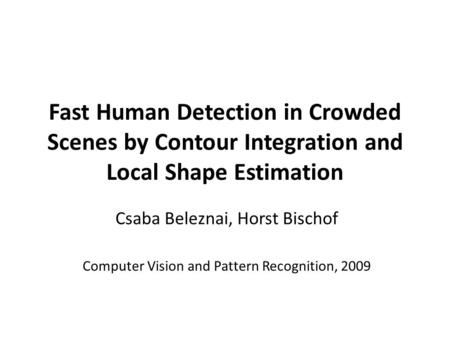 Fast Human Detection in Crowded Scenes by Contour Integration and Local Shape Estimation Csaba Beleznai, Horst Bischof Computer Vision and Pattern Recognition,