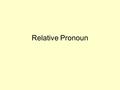 Relative Pronoun case masc fem neut masc fem neut Nom quī quae quod quī quae Gen cuius qu ō rumqu ā rum qu ō rum Dat cui quibus Acc quemquam quod quōs.