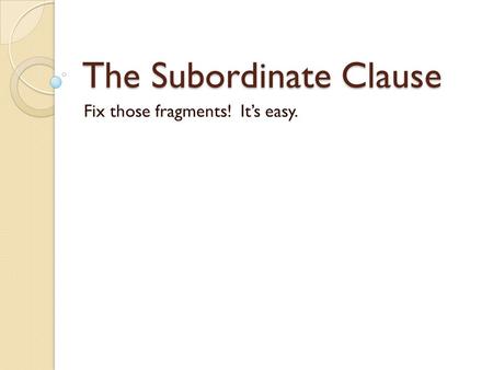 The Subordinate Clause Fix those fragments! It’s easy.