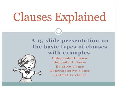 Clauses Explained A 15-slide presentation on the basic types of clauses with examples. Independent clause Dependent clause Relative clause Nonrestrictive.