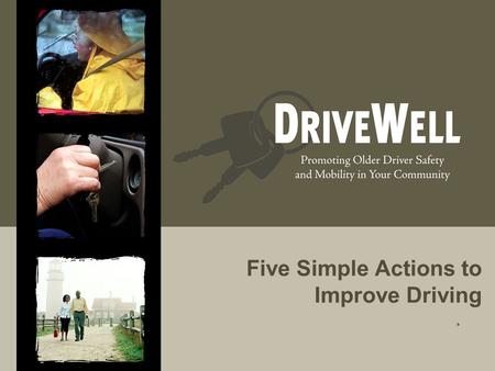 Five Simple Actions to Improve Driving.. Driving Often Defines Who We Are  Independent  Active  Respected  Connected to the community, friends, family.