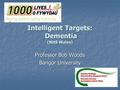 Intelligent Targets: Dementia (NHS Wales) Professor Bob Woods Bangor University.