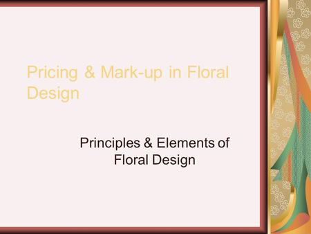 Pricing & Mark-up in Floral Design Principles & Elements of Floral Design.