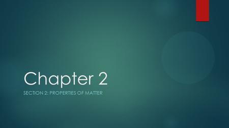 Chapter 2 SECTION 2: PROPERTIES OF MATTER. Key Ideas  Why are color, volume, and density classified as physical properties?  Why are flammability and.