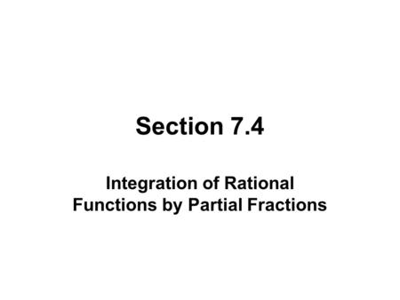 Section 7.4 Integration of Rational Functions by Partial Fractions.