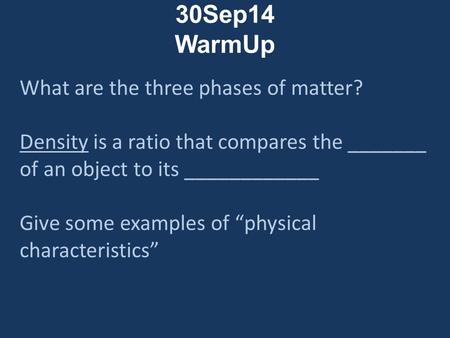 30Sep14 WarmUp What are the three phases of matter? Density is a ratio that compares the _______ of an object to its ____________ Give some examples of.