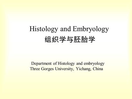 Histology and Embryology 组织学与胚胎学 Department of Histology and embryology Three Gorges University, Yichang, China.