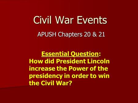 Civil War Events APUSH Chapters 20 & 21 Essential Question: How did President Lincoln increase the Power of the presidency in order to win the Civil War?