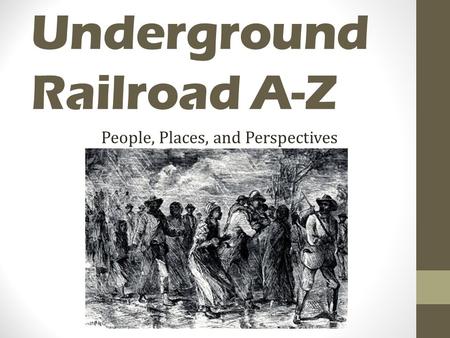 Underground Railroad A-Z People, Places, and Perspectives.