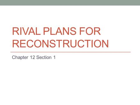 RIVAL PLANS FOR RECONSTRUCTION Chapter 12 Section 1.