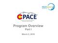 1 Program Overview Part I March 2, 2016. 2 Paul Scharfenberger: Director, Finance & Operations, CO Energy Office Chairman, New Energy Improvement District.