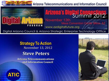 Strategy To Action November 13, 2012 Steve Peters Steve Peters Arizona Telecommunications and Information Council.