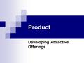 Product Developing Attractive Offerings. Product Goods Services Events Experiences Persons Places Properties Organizations Information Ideas.