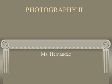 PHOTOGRAPHY II Ms. Hernandez Course Overview FILM CAMERA CONTROLS: Understanding the lens! DIGITAL CAMERA CONTROLS: Focus, white balance, etc. ADVANCED.