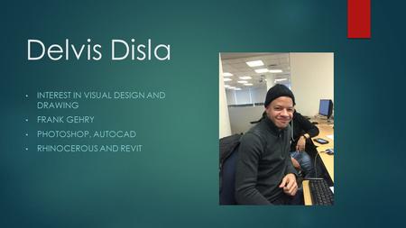 Delvis Disla INTEREST IN VISUAL DESIGN AND DRAWING FRANK GEHRY PHOTOSHOP, AUTOCAD RHINOCEROUS AND REVIT.