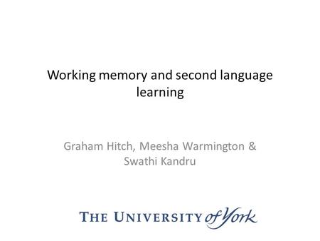 Working memory and second language learning Graham Hitch, Meesha Warmington & Swathi Kandru.