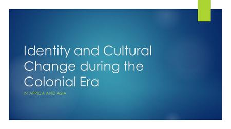 Identity and Cultural Change during the Colonial Era IN AFRICA AND ASIA.