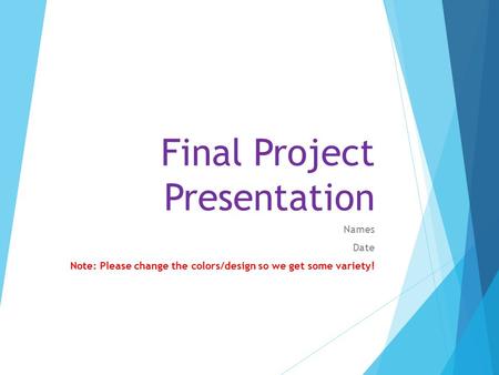 Final Project Presentation Names Date Note: Please change the colors/design so we get some variety!