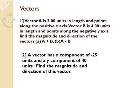 Vectors 1] Vector A is 3.00 units in length and points along the positive x axis. Vector B is 4.00 units in length and points along the negative y axis.