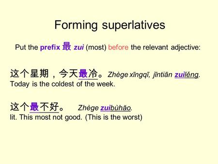 Forming superlatives 这个星期，今天最冷。 Zhège xīngqī, jīntiān zuìlěng. Today is the coldest of the week. 这个最不好。 Zhège zuìbùhăo. lit. This most not good. (This.