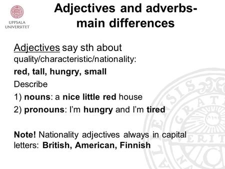 Adjectives and adverbs- main differences Adjectives say sth about quality/characteristic/nationality: red, tall, hungry, small Describe 1) nouns: a nice.