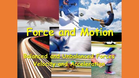 Force and Motion Balanced and Unbalanced Forces Velocity and Acceleration.