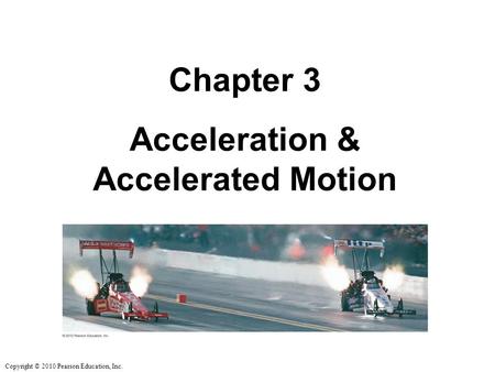 Copyright © 2010 Pearson Education, Inc. Chapter 3 Acceleration & Accelerated Motion.