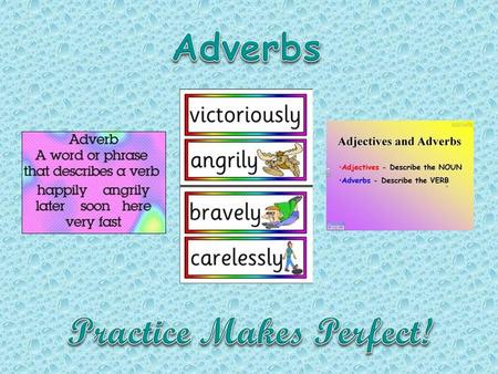 We use adverbs in the following cases: To tell us more about actions (verbs). They show how, where or when something is done. E.g. She walked slowly.