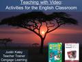 Teaching with Video: Activities for the English Classroom Justin Kaley Teacher Trainer Cengage Learning.