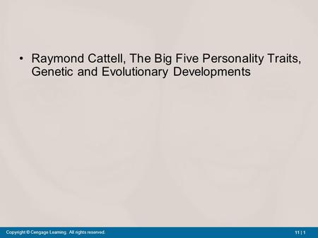 11 | 1 Copyright © Cengage Learning. All rights reserved. Raymond Cattell, The Big Five Personality Traits, Genetic and Evolutionary Developments.