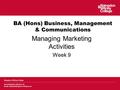 BA (Hons) Business, Management & Communications Managing Marketing Activities Week 9.